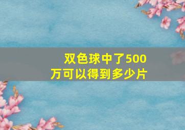 双色球中了500万可以得到多少片