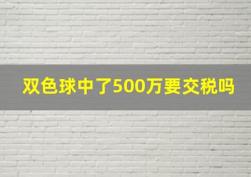 双色球中了500万要交税吗