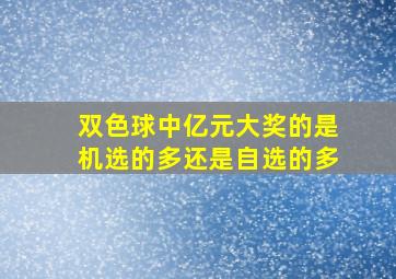 双色球中亿元大奖的是机选的多还是自选的多