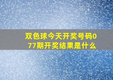 双色球今天开奖号码077期开奖结果是什么