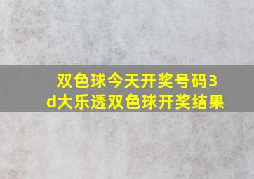 双色球今天开奖号码3d大乐透双色球开奖结果