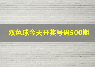 双色球今天开奖号码500期