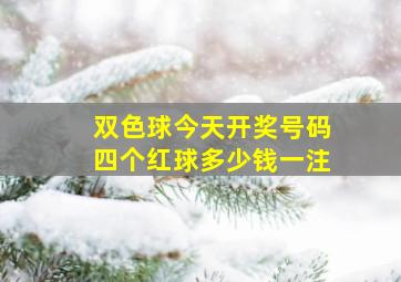 双色球今天开奖号码四个红球多少钱一注