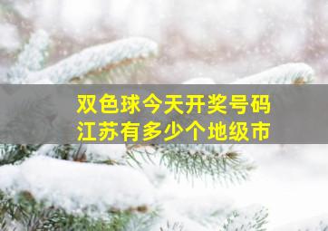 双色球今天开奖号码江苏有多少个地级市