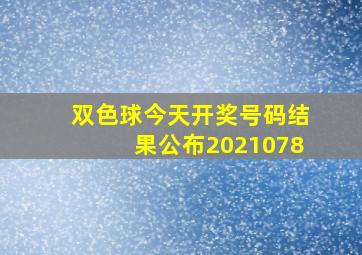 双色球今天开奖号码结果公布2021078