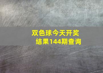 双色球今天开奖结果144期查询