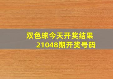 双色球今天开奖结果21048期开奖号码