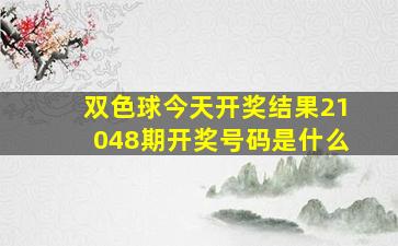 双色球今天开奖结果21048期开奖号码是什么