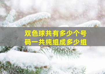 双色球共有多少个号码一共纯组成多少组