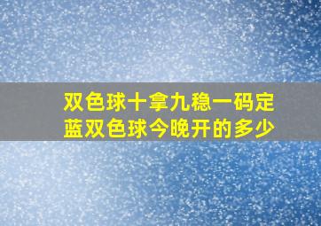 双色球十拿九稳一码定蓝双色球今晚开的多少