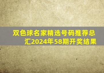 双色球名家精选号码推荐总汇2024年58期开奖结果