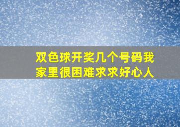 双色球开奖几个号码我家里很困难求求好心人