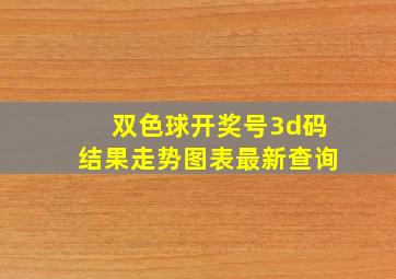 双色球开奖号3d码结果走势图表最新查询