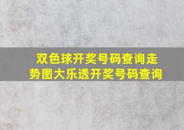 双色球开奖号码查询走势图大乐透开奖号码查询