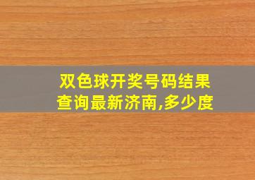 双色球开奖号码结果查询最新济南,多少度