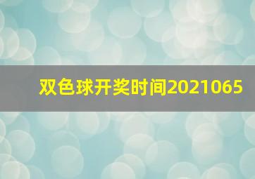 双色球开奖时间2021065