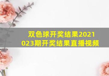 双色球开奖结果2021023期开奖结果直播视频