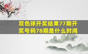 双色球开奖结果77期开奖号码78期是什么时间