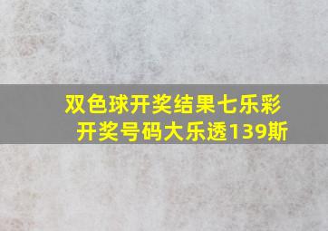 双色球开奖结果七乐彩开奖号码大乐透139斯