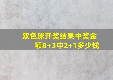 双色球开奖结果中奖金额8+3中2+1多少钱