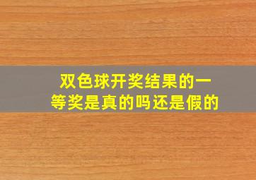 双色球开奖结果的一等奖是真的吗还是假的