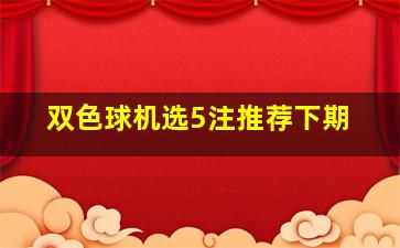 双色球机选5注推荐下期