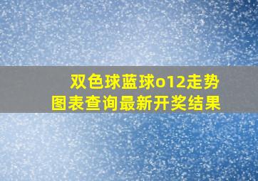 双色球蓝球o12走势图表查询最新开奖结果