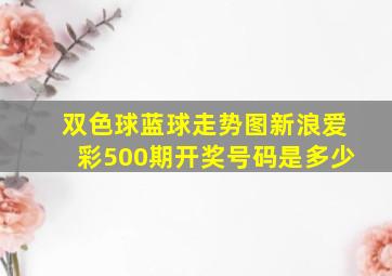 双色球蓝球走势图新浪爱彩500期开奖号码是多少