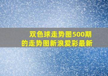 双色球走势图500期的走势图新浪爱彩最新