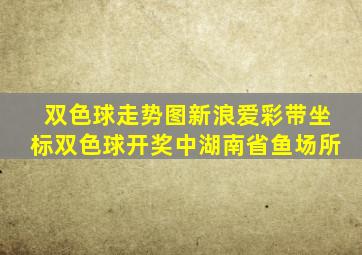 双色球走势图新浪爱彩带坐标双色球开奖中湖南省鱼场所