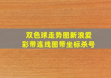 双色球走势图新浪爱彩带连线图带坐标杀号