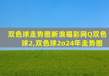 双色球走势图新浪福彩网Q双色球2,双色球2o24年走势图