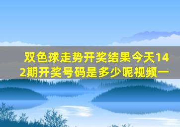 双色球走势开奖结果今天142期开奖号码是多少呢视频一