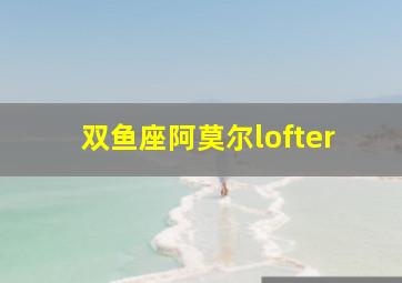 双鱼座阿莫尔lofter