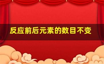 反应前后元素的数目不变