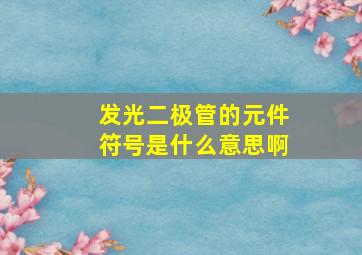 发光二极管的元件符号是什么意思啊