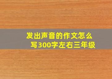 发出声音的作文怎么写300字左右三年级