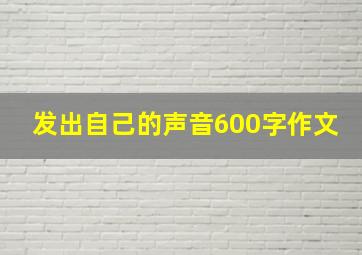 发出自己的声音600字作文