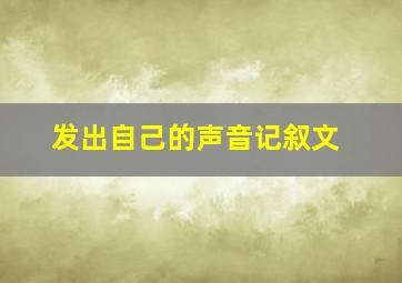 发出自己的声音记叙文