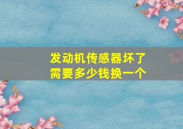 发动机传感器坏了需要多少钱换一个