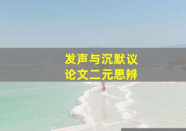 发声与沉默议论文二元思辨