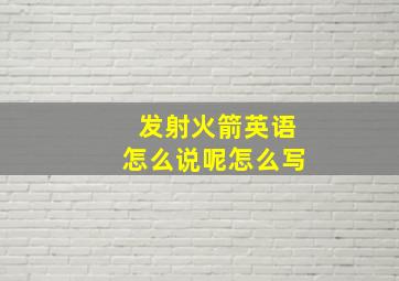 发射火箭英语怎么说呢怎么写