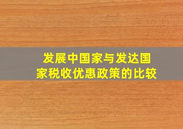 发展中国家与发达国家税收优惠政策的比较