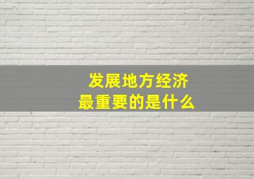 发展地方经济最重要的是什么