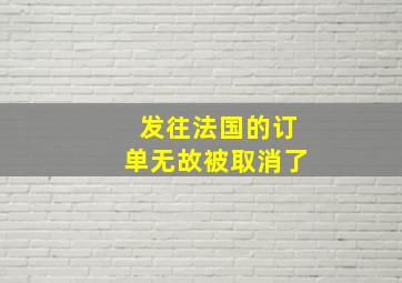 发往法国的订单无故被取消了