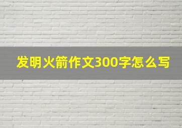 发明火箭作文300字怎么写