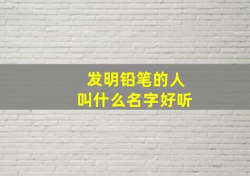 发明铅笔的人叫什么名字好听