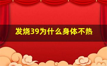 发烧39为什么身体不热