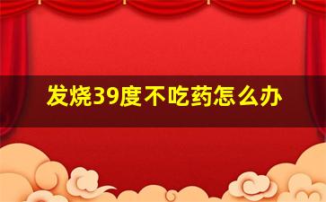 发烧39度不吃药怎么办