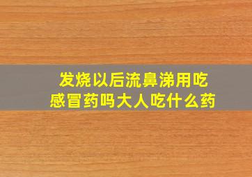 发烧以后流鼻涕用吃感冒药吗大人吃什么药